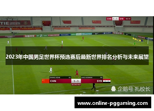 2023年中国男足世界杯预选赛后最新世界排名分析与未来展望 2023年中国男足世界杯预选赛后最新世界排名分析与未来展望