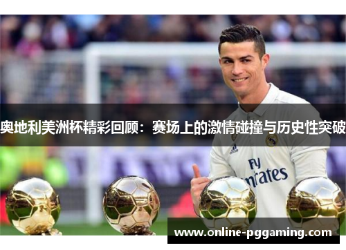 奥地利美洲杯精彩回顾:赛场上的激情碰撞与历史性突破 奥地利美洲杯精彩回顾:赛场上的激情碰撞与历史性突破