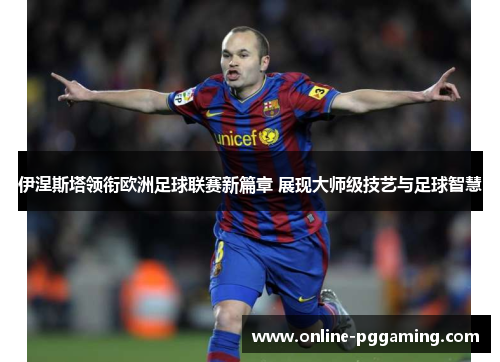 伊涅斯塔领衔欧洲足球联赛新篇章 展现大师级技艺与足球智慧 伊涅斯塔领衔欧洲足球联赛新篇章 展现大师级技艺与足球智慧