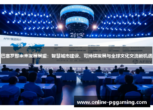 巴塞罗那未来发展展望:智慧城市建设、可持续发展与全球文化交流新机遇 巴塞罗那未来发展展望:智慧城市建设、可持续发展与全球文化交流新机遇