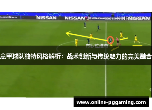 意甲球队独特风格解析:战术创新与传统魅力的完美融合 意甲球队独特风格解析:战术创新与传统魅力的完美融合