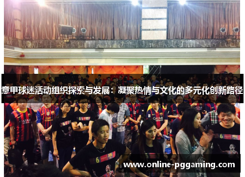 意甲球迷活动组织探索与发展:凝聚热情与文化的多元化创新路径 意甲球迷活动组织探索与发展:凝聚热情与文化的多元化创新路径