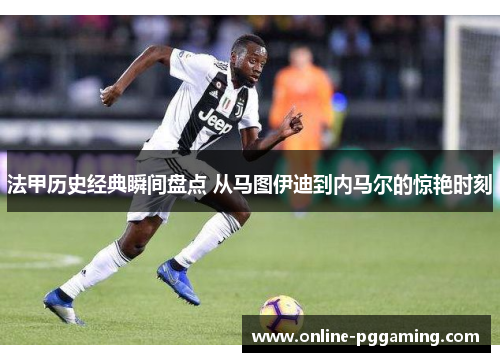 法甲历史经典瞬间盘点 从马图伊迪到内马尔的惊艳时刻 法甲历史经典瞬间盘点 从马图伊迪到内马尔的惊艳时刻
