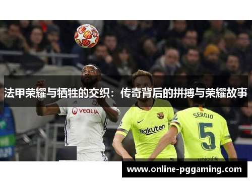 法甲荣耀与牺牲的交织：传奇背后的拼搏与荣耀故事