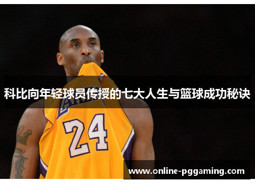 科比向年轻球员传授的七大人生与篮球成功秘诀 科比向年轻球员传授的七大人生与篮球成功秘诀
