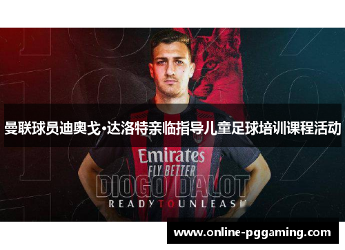 曼联球员迪奥戈·达洛特亲临指导儿童足球培训课程活动 曼联球员迪奥戈·达洛特亲临指导儿童足球培训课程活动