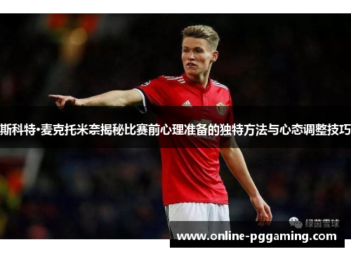 斯科特·麦克托米奈揭秘比赛前心理准备的独特方法与心态调整技巧 斯科特·麦克托米奈揭秘比赛前心理准备的独特方法与心态调整技巧