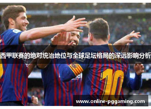 西甲联赛的绝对统治地位与全球足坛格局的深远影响分析 西甲联赛的绝对统治地位与全球足坛格局的深远影响分析