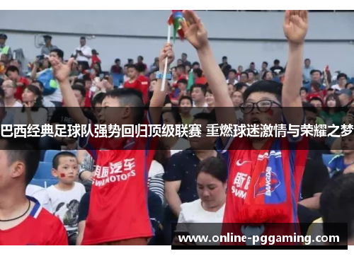 巴西经典足球队强势回归顶级联赛 重燃球迷激情与荣耀之梦 巴西经典足球队强势回归顶级联赛 重燃球迷激情与荣耀之梦