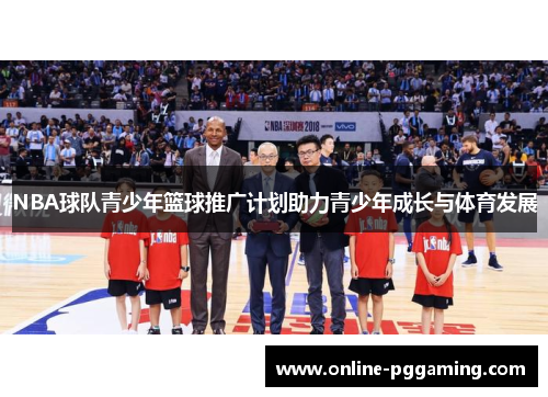 NBA球队青少年篮球推广计划助力青少年成长与体育发展 NBA球队青少年篮球推广计划助力青少年成长与体育发展