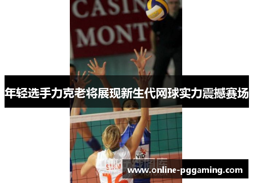 年轻选手力克老将展现新生代网球实力震撼赛场 年轻选手力克老将展现新生代网球实力震撼赛场