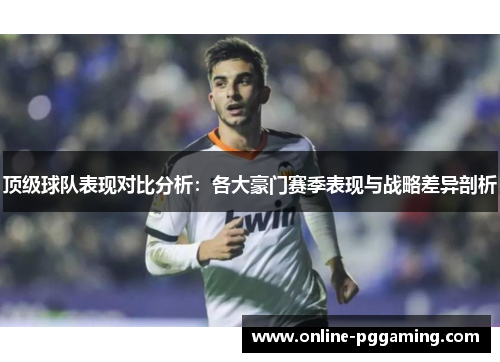 顶级球队表现对比分析：各大豪门赛季表现与战略差异剖析