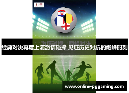 经典对决再度上演激情碰撞 见证历史对抗的巅峰时刻 经典对决再度上演激情碰撞 见证历史对抗的巅峰时刻