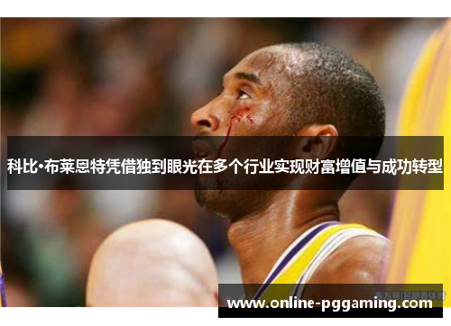科比·布莱恩特凭借独到眼光在多个行业实现财富增值与成功转型 科比·布莱恩特凭借独到眼光在多个行业实现财富增值与成功转型