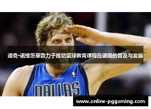 迪克·诺维茨基致力于推动篮球教育课程在德国的普及与发展 迪克·诺维茨基致力于推动篮球教育课程在德国的普及与发展