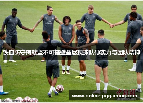铁血防守铸就坚不可摧壁垒展现球队硬实力与团队精神 铁血防守铸就坚不可摧壁垒展现球队硬实力与团队精神
