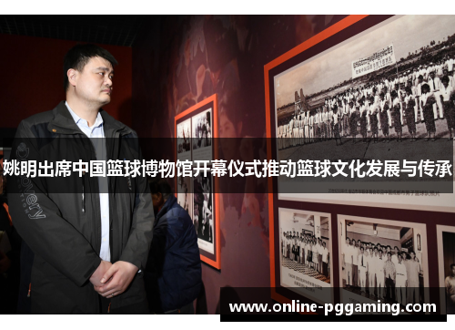 姚明出席中国篮球博物馆开幕仪式推动篮球文化发展与传承 姚明出席中国篮球博物馆开幕仪式推动篮球文化发展与传承