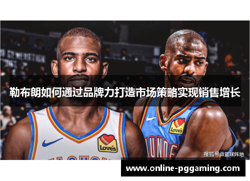勒布朗如何通过品牌力打造市场策略实现销售增长 勒布朗如何通过品牌力打造市场策略实现销售增长