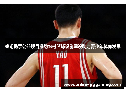 姚明携手公益项目推动农村篮球设施建设助力青少年体育发展 姚明携手公益项目推动农村篮球设施建设助力青少年体育发展
