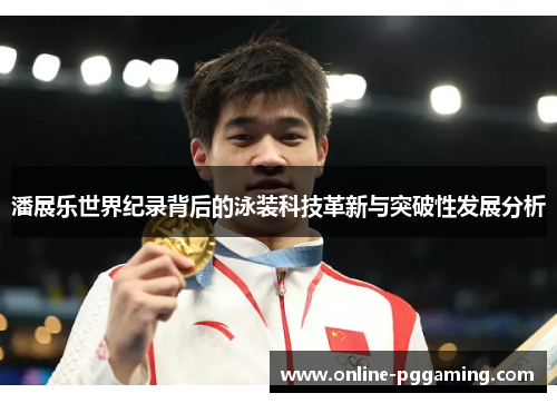 潘展乐世界纪录背后的泳装科技革新与突破性发展分析 潘展乐世界纪录背后的泳装科技革新与突破性发展分析