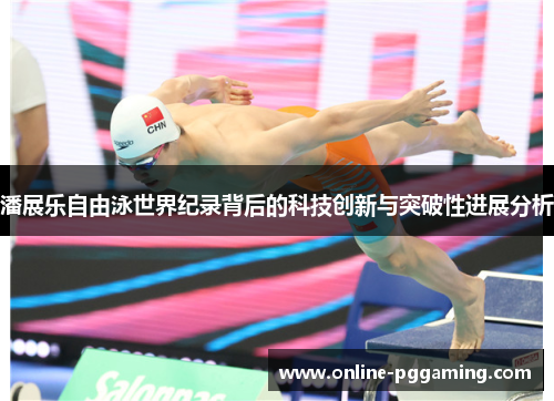 潘展乐自由泳世界纪录背后的科技创新与突破性进展分析 潘展乐自由泳世界纪录背后的科技创新与突破性进展分析