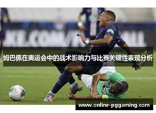 姆巴佩在奥运会中的战术影响力与比赛关键性表现分析 姆巴佩在奥运会中的战术影响力与比赛关键性表现分析