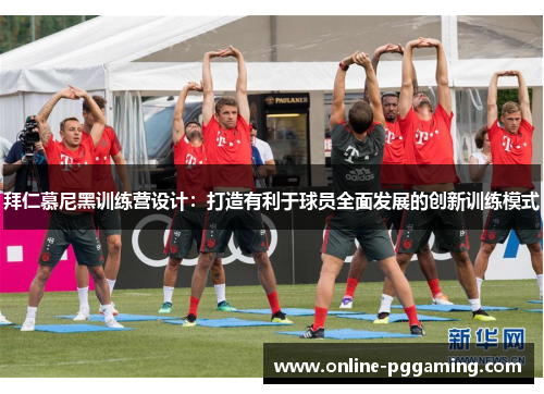 拜仁慕尼黑训练营设计:打造有利于球员全面发展的创新训练模式 拜仁慕尼黑训练营设计:打造有利于球员全面发展的创新训练模式