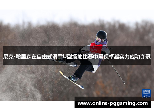 尼克·哈里森在自由式滑雪U型场地比赛中展现卓越实力成功夺冠 尼克·哈里森在自由式滑雪U型场地比赛中展现卓越实力成功夺冠