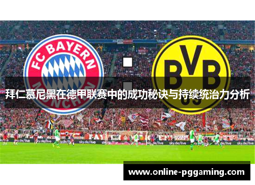 拜仁慕尼黑在德甲联赛中的成功秘诀与持续统治力分析 拜仁慕尼黑在德甲联赛中的成功秘诀与持续统治力分析