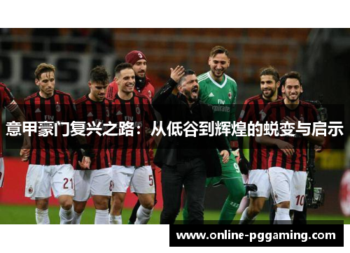 意甲豪门复兴之路:从低谷到辉煌的蜕变与启示 意甲豪门复兴之路:从低谷到辉煌的蜕变与启示