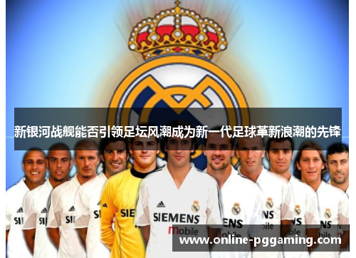 新银河战舰能否引领足坛风潮成为新一代足球革新浪潮的先锋 新银河战舰能否引领足坛风潮成为新一代足球革新浪潮的先锋