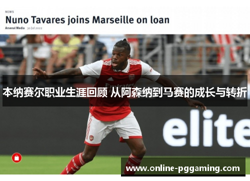 本纳赛尔职业生涯回顾 从阿森纳到马赛的成长与转折 本纳赛尔职业生涯回顾 从阿森纳到马赛的成长与转折