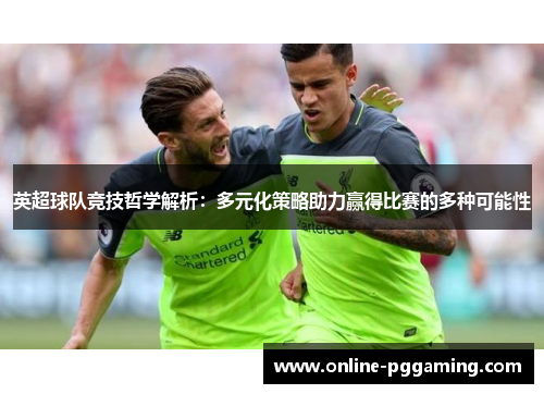 英超球队竞技哲学解析:多元化策略助力赢得比赛的多种可能性 英超球队竞技哲学解析:多元化策略助力赢得比赛的多种可能性