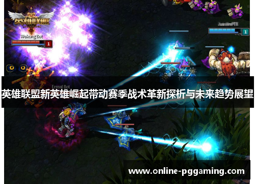 英雄联盟新英雄崛起带动赛季战术革新探析与未来趋势展望 英雄联盟新英雄崛起带动赛季战术革新探析与未来趋势展望