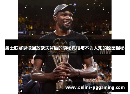 勇士联赛录像回放缺失背后的隐秘真相与不为人知的原因揭秘