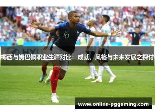 梅西与姆巴佩职业生涯对比:成就、风格与未来发展之探讨 梅西与姆巴佩职业生涯对比:成就、风格与未来发展之探讨