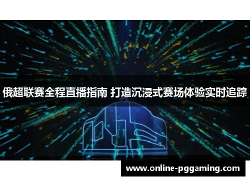 俄超联赛全程直播指南 打造沉浸式赛场体验实时追踪 俄超联赛全程直播指南 打造沉浸式赛场体验实时追踪