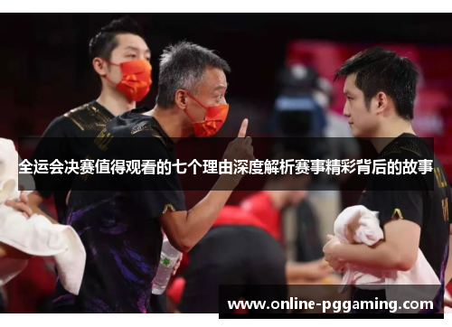 全运会决赛值得观看的七个理由深度解析赛事精彩背后的故事 全运会决赛值得观看的七个理由深度解析赛事精彩背后的故事
