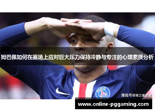 姆巴佩如何在赛场上应对巨大压力保持冷静与专注的心理素质分析