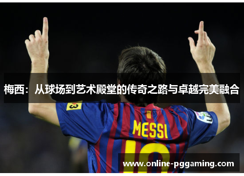 梅西：从球场到艺术殿堂的传奇之路与卓越完美融合