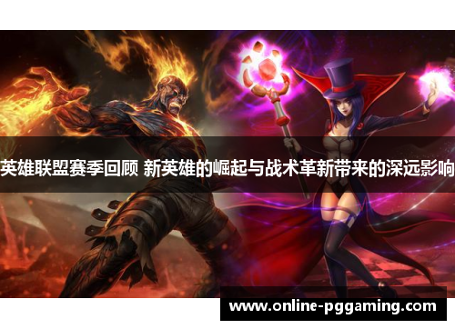 英雄联盟赛季回顾 新英雄的崛起与战术革新带来的深远影响