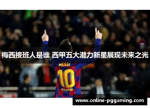 梅西接班人是谁 西甲五大潜力新星展现未来之光 梅西接班人是谁 西甲五大潜力新星展现未来之光