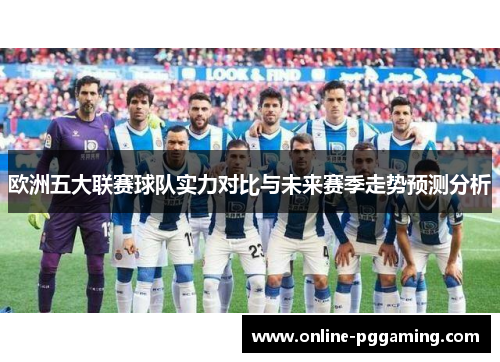 欧洲五大联赛球队实力对比与未来赛季走势预测分析 欧洲五大联赛球队实力对比与未来赛季走势预测分析