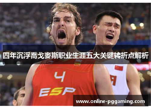 四年沉浮喬戈麥斯职业生涯五大关键转折点解析 四年沉浮喬戈麥斯职业生涯五大关键转折点解析