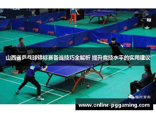 山西省乒乓球锦标赛备战技巧全解析 提升竞技水平的实用建议 山西省乒乓球锦标赛备战技巧全解析 提升竞技水平的实用建议