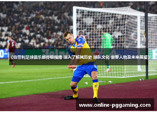 《伯恩利足球俱乐部终极指南 深入了解其历史 球队文化 重要人物及未来展望》 《伯恩利足球俱乐部终极指南 深入了解其历史 球队文化 重要人物及未来展望》
