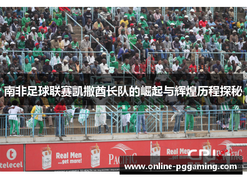 南非足球联赛凯撒酋长队的崛起与辉煌历程探秘 南非足球联赛凯撒酋长队的崛起与辉煌历程探秘