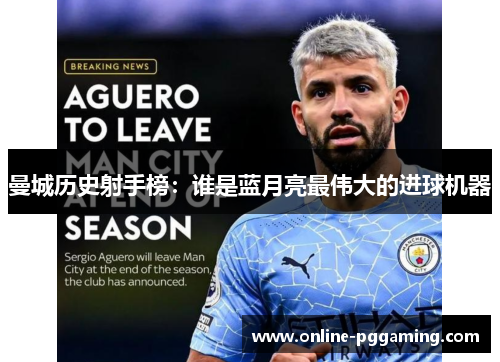 曼城历史射手榜:谁是蓝月亮最伟大的进球机器 曼城历史射手榜:谁是蓝月亮最伟大的进球机器