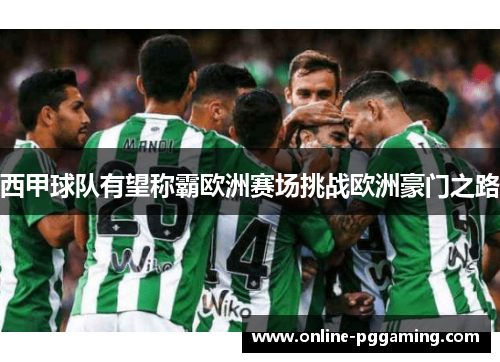西甲球队有望称霸欧洲赛场挑战欧洲豪门之路 西甲球队有望称霸欧洲赛场挑战欧洲豪门之路