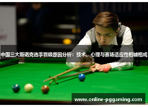 中国三大斯诺克选手晋级原因分析:技术、心理与赛场适应性相辅相成 中国三大斯诺克选手晋级原因分析:技术、心理与赛场适应性相辅相成